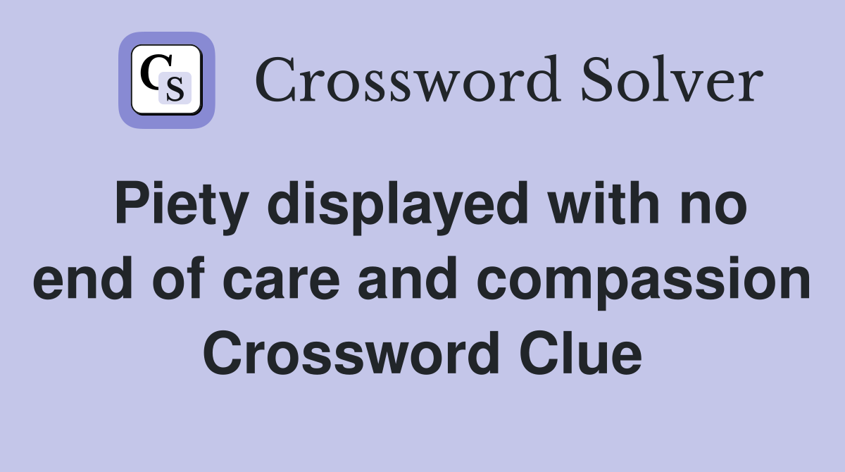 Piety displayed with no end of care and compassion Crossword Clue