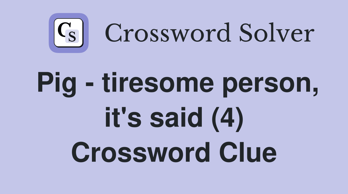 Pig - tiresome person, it's said (4) Crossword Clue