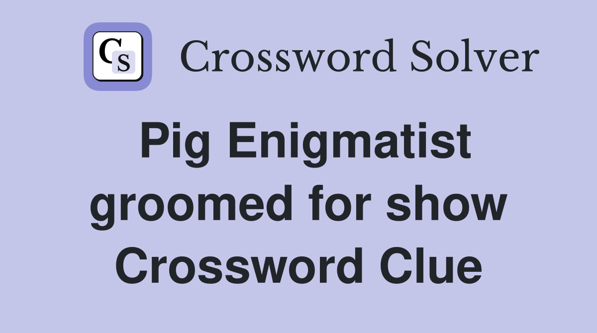 Pig Enigmatist groomed for show Crossword Clue