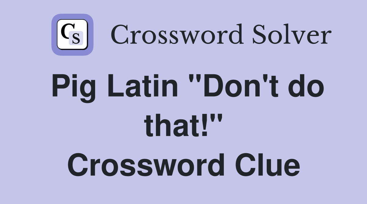 Pig Latin "Don't do that!" Crossword Clue