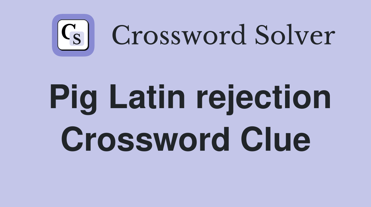 Pig Latin rejection Crossword Clue