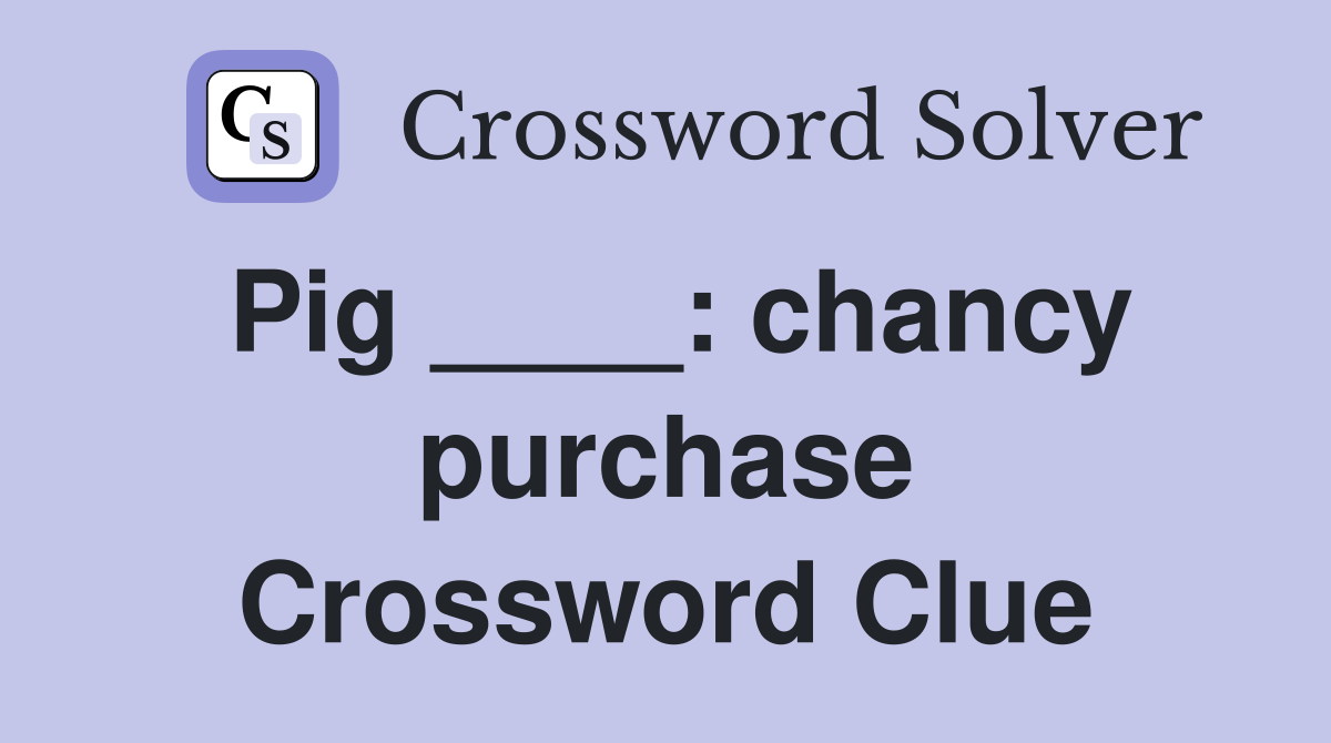 Pig ____: chancy purchase Crossword Clue