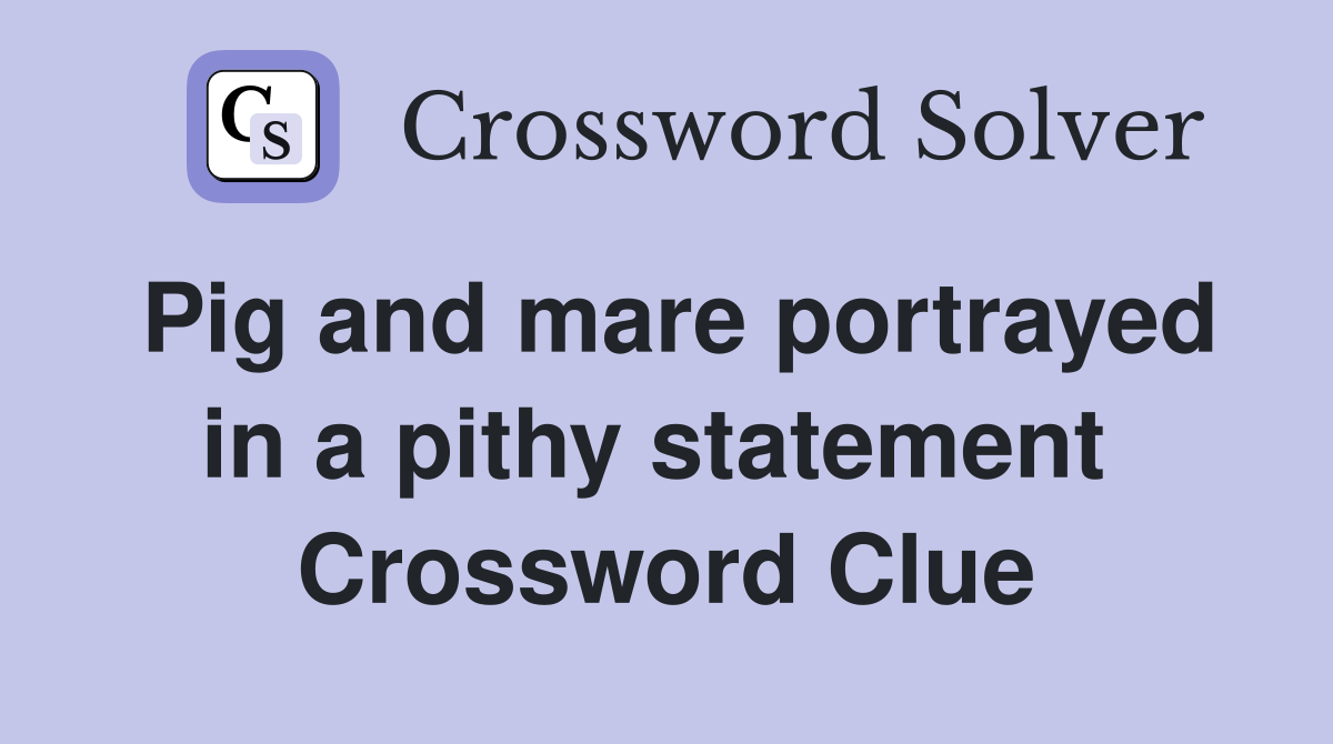 Pig and mare portrayed in a pithy statement  Crossword Clue