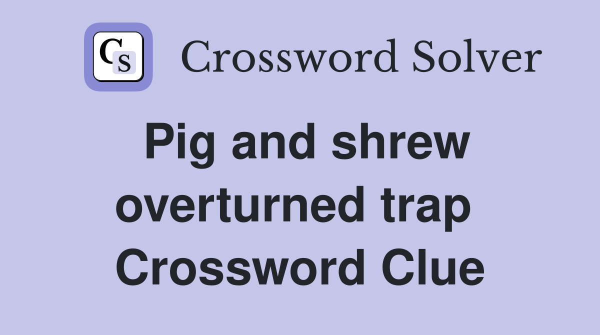 Pig and shrew overturned trap  Crossword Clue