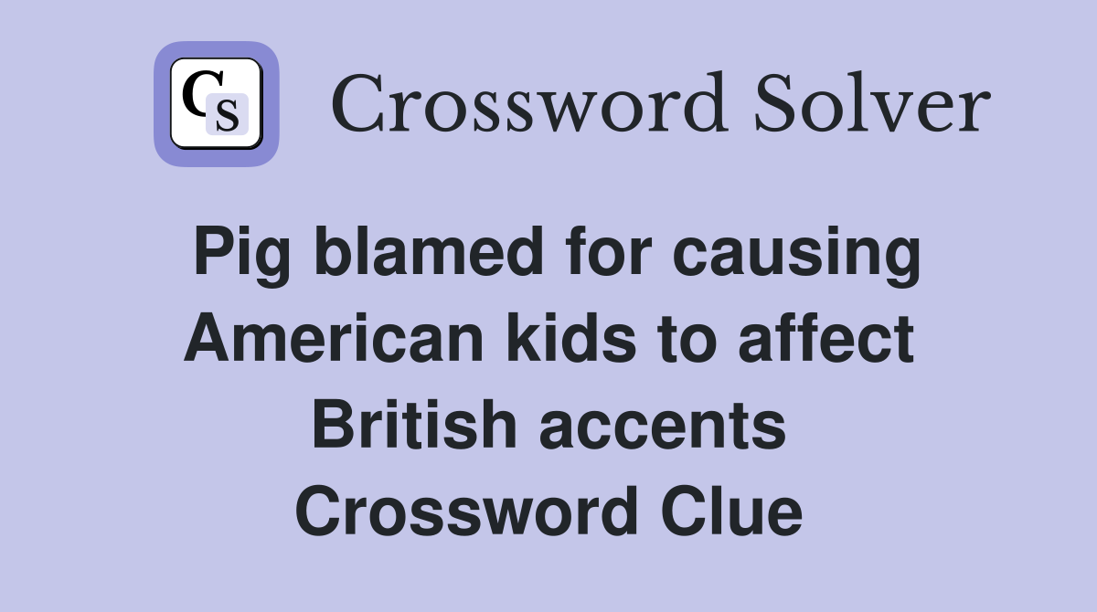 Pig blamed for causing American kids to affect British accents Crossword Clue