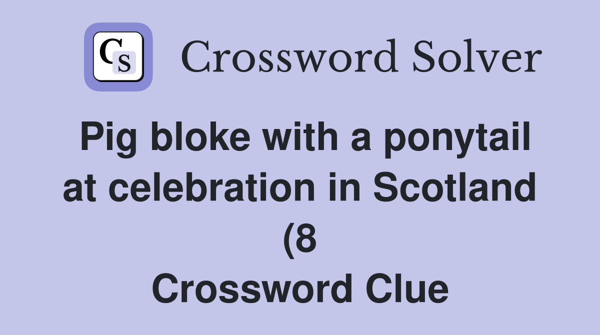 Pig bloke with a ponytail at celebration in Scotland (8) Crossword Pig bloke with a ponytail at celebration in Scotland (8) Crossword