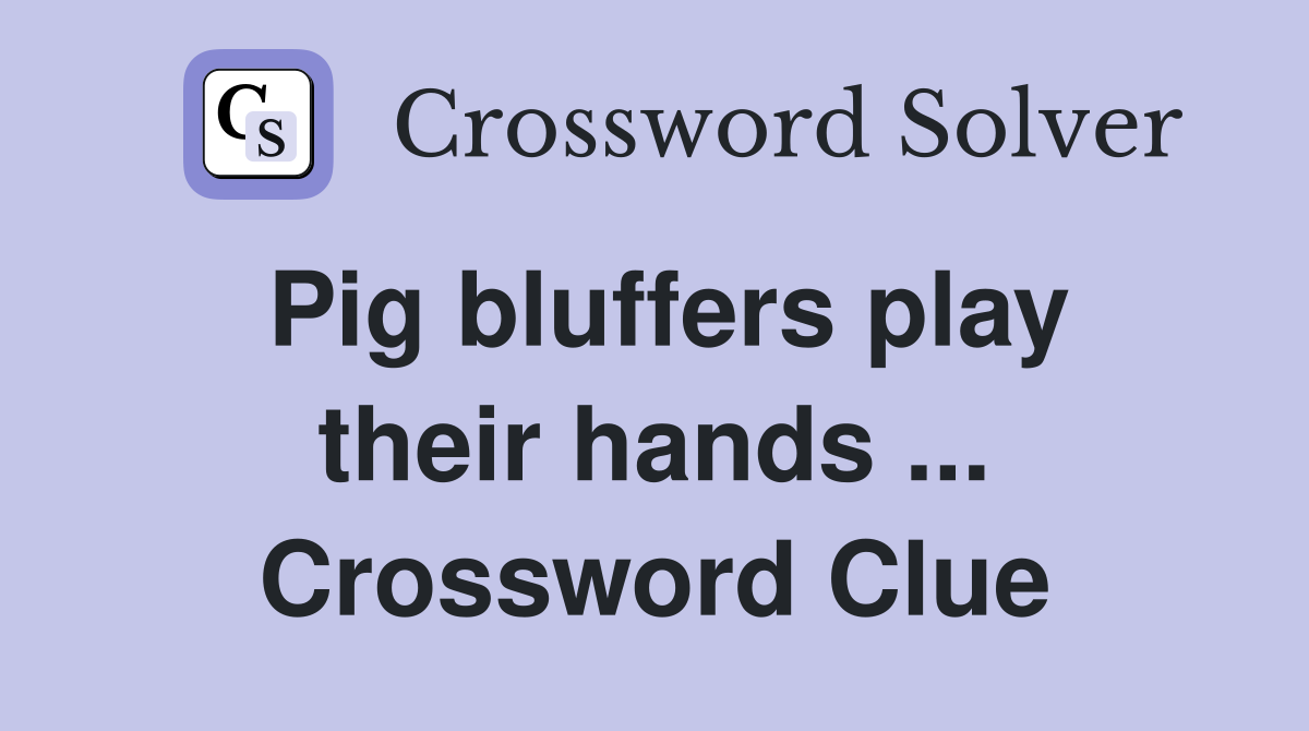 Pig bluffers play their hands ... Crossword Clue