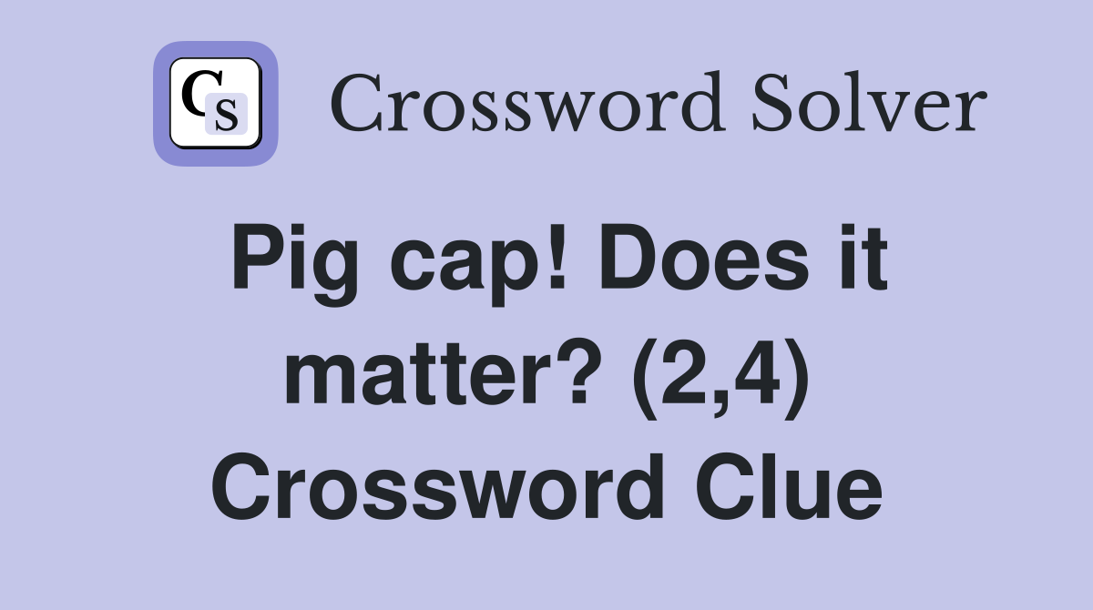 Pig cap! Does it matter? (2,4) Crossword Clue