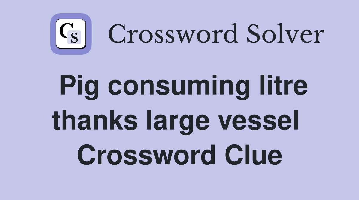Pig consuming litre thanks large vessel  Crossword Clue
