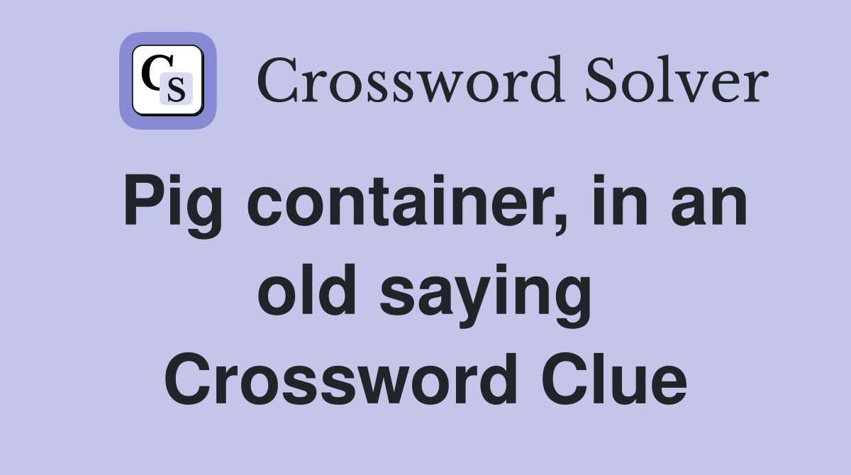 Pig container, in an old saying Crossword Clue