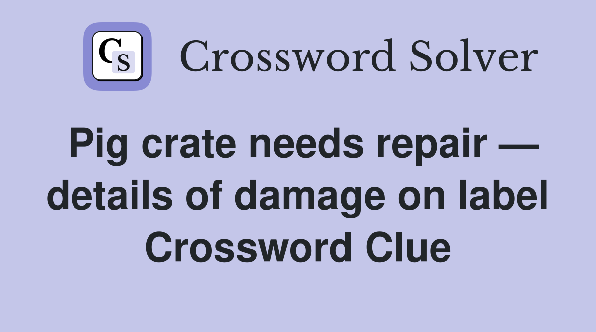 Pig crate needs repair — details of damage on label Crossword Clue