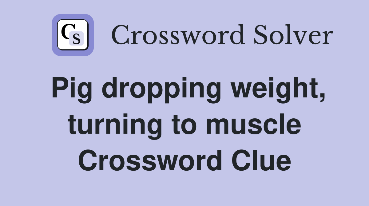 Pig dropping weight, turning to muscle Crossword Clue