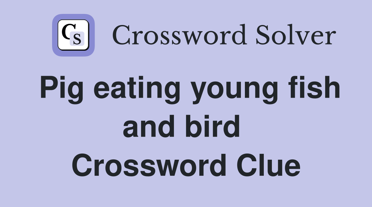 Pig eating young fish and bird  Crossword Clue