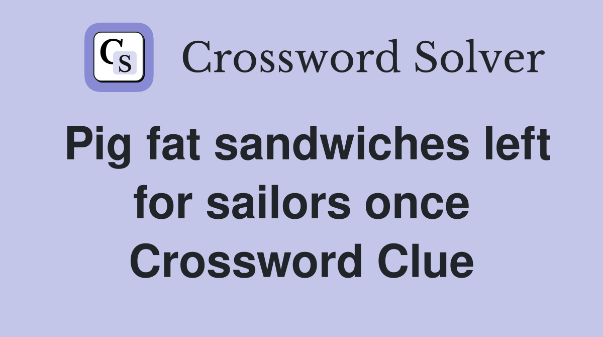 Pig fat sandwiches left for sailors once Crossword Clue