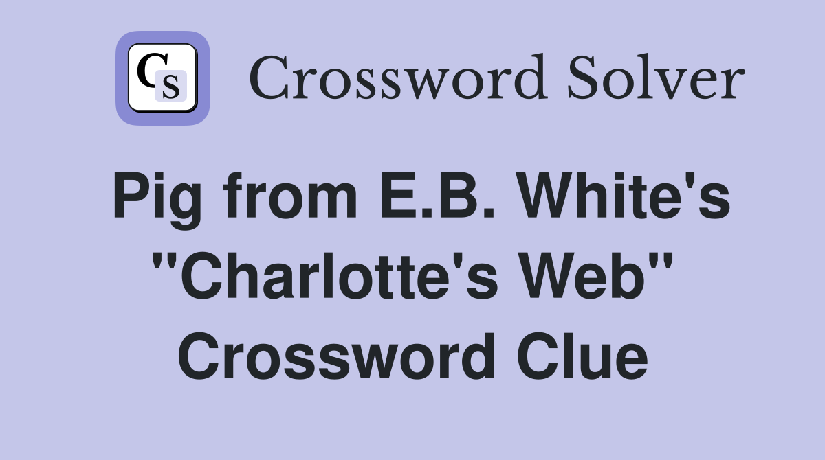 Pig from E.B. White's "Charlotte's Web" Crossword Clue