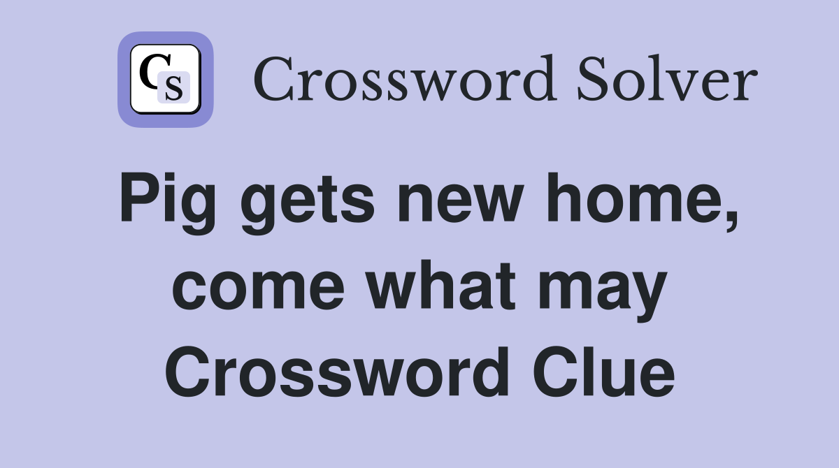 Pig gets new home, come what may Crossword Clue