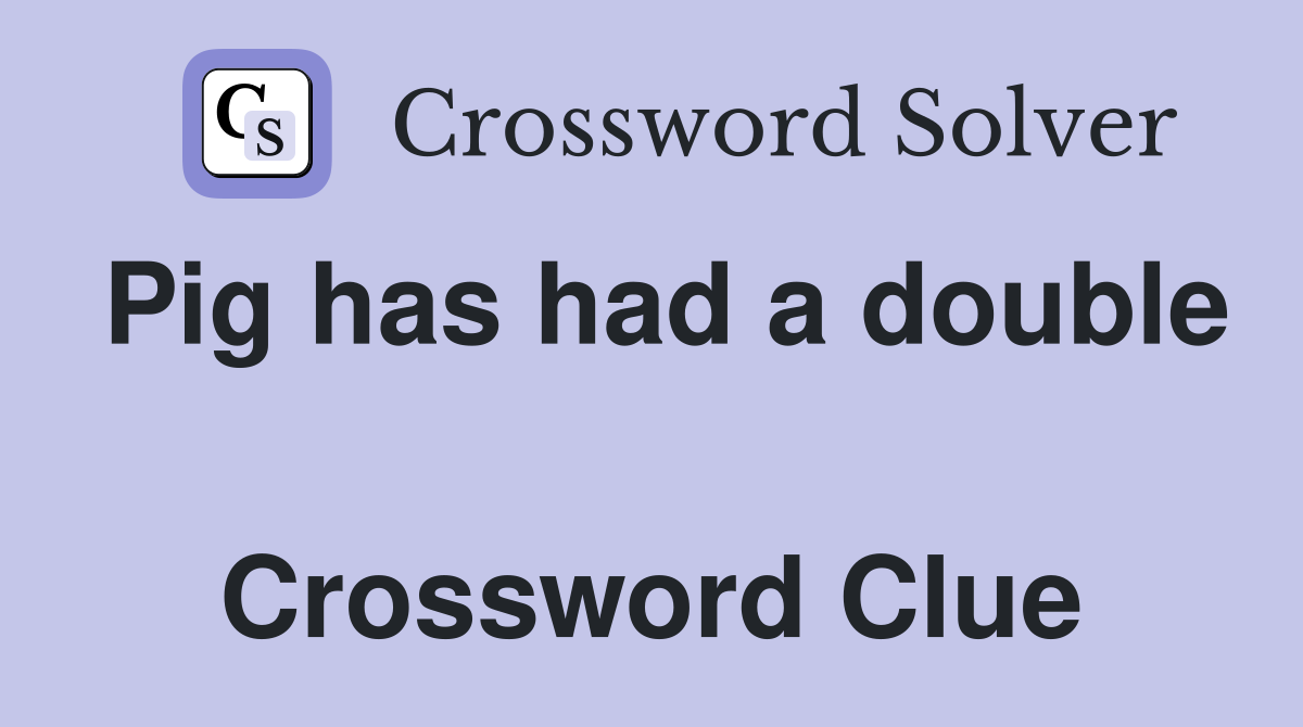 Pig has had a double  Crossword Clue