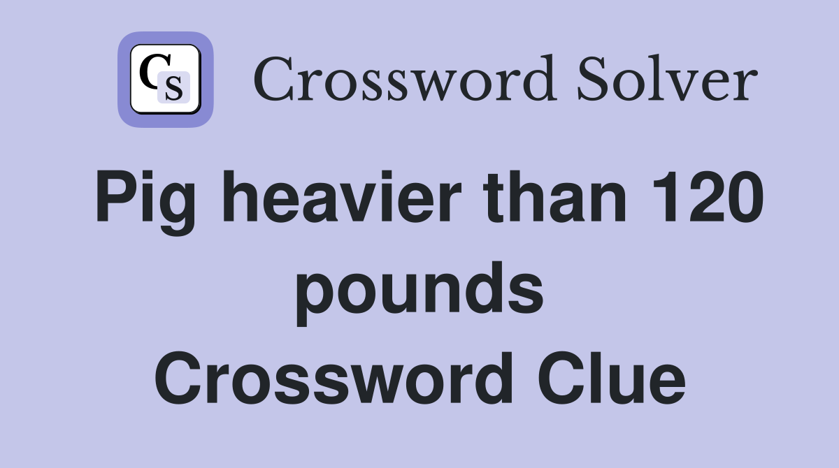 Pig heavier than 120 pounds Crossword Clue