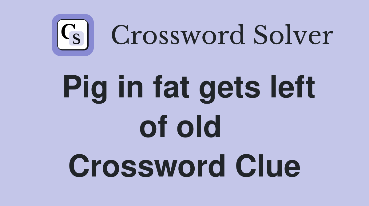 Pig in fat gets left of old  Crossword Clue