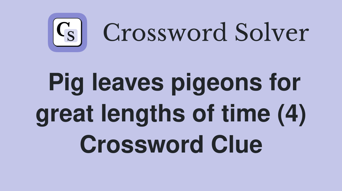 Pig leaves pigeons for great lengths of time (4) Crossword Clue