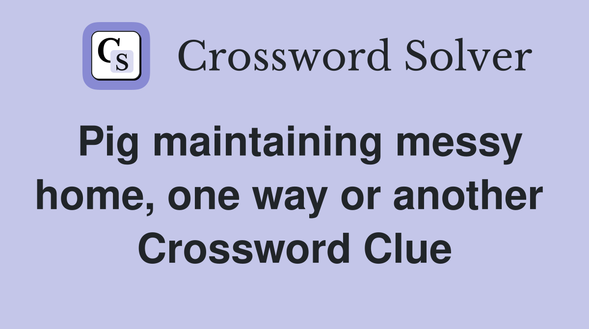 Pig maintaining messy home, one way or another  Crossword Clue