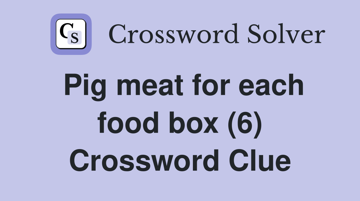 Pig meat for each food box (6) Crossword Clue