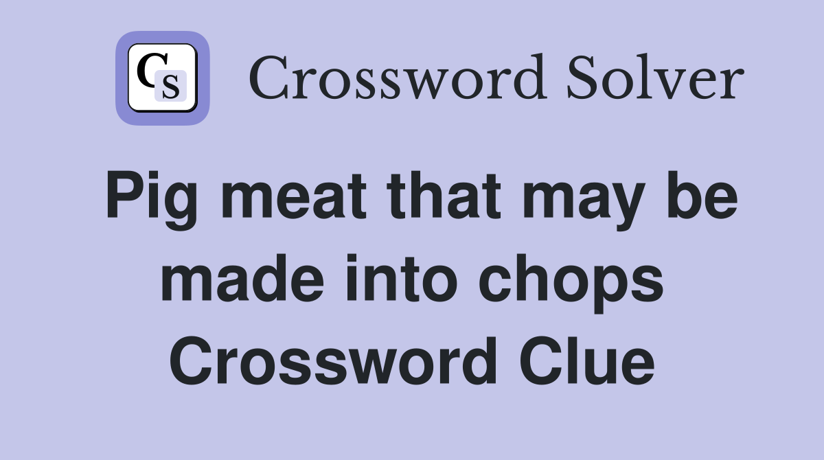 Pig meat that may be made into chops Crossword Clue