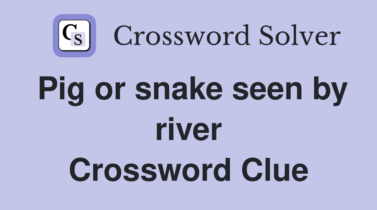 Pig or snake seen by river Crossword Clue