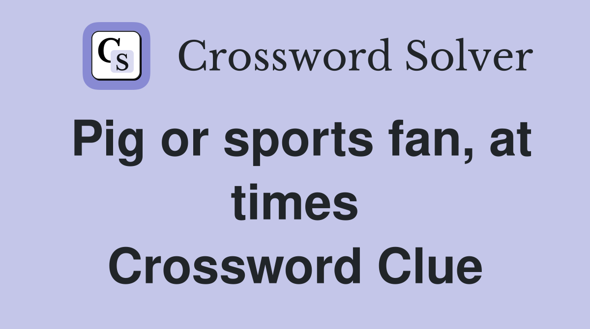 Pig or sports fan, at times Crossword Clue