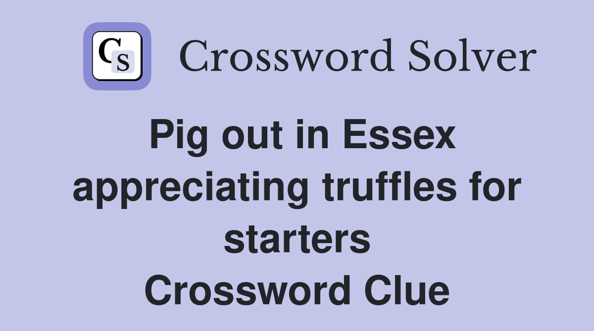 Pig out in Essex appreciating truffles for starters Crossword Clue