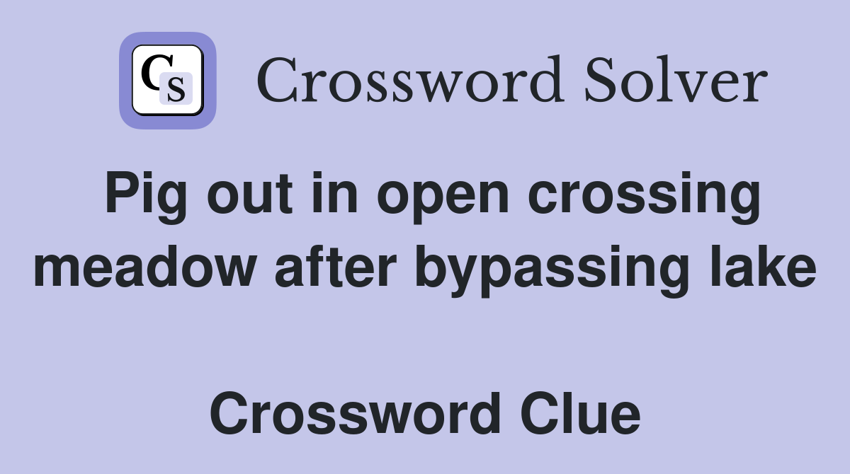 Pig out in open crossing meadow after bypassing lake  Crossword Clue