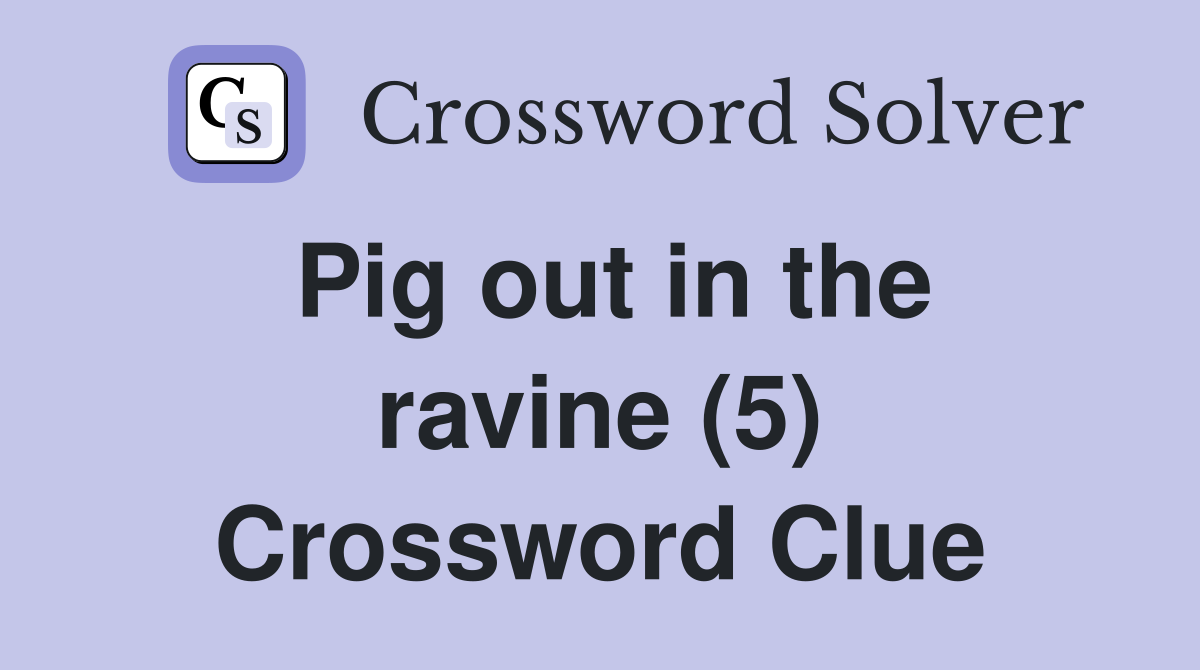 Pig out in the ravine (5) Crossword Clue