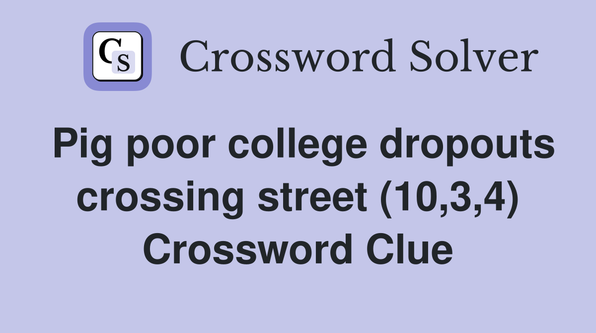 Pig poor college dropouts crossing street (10,3,4) Crossword Clue