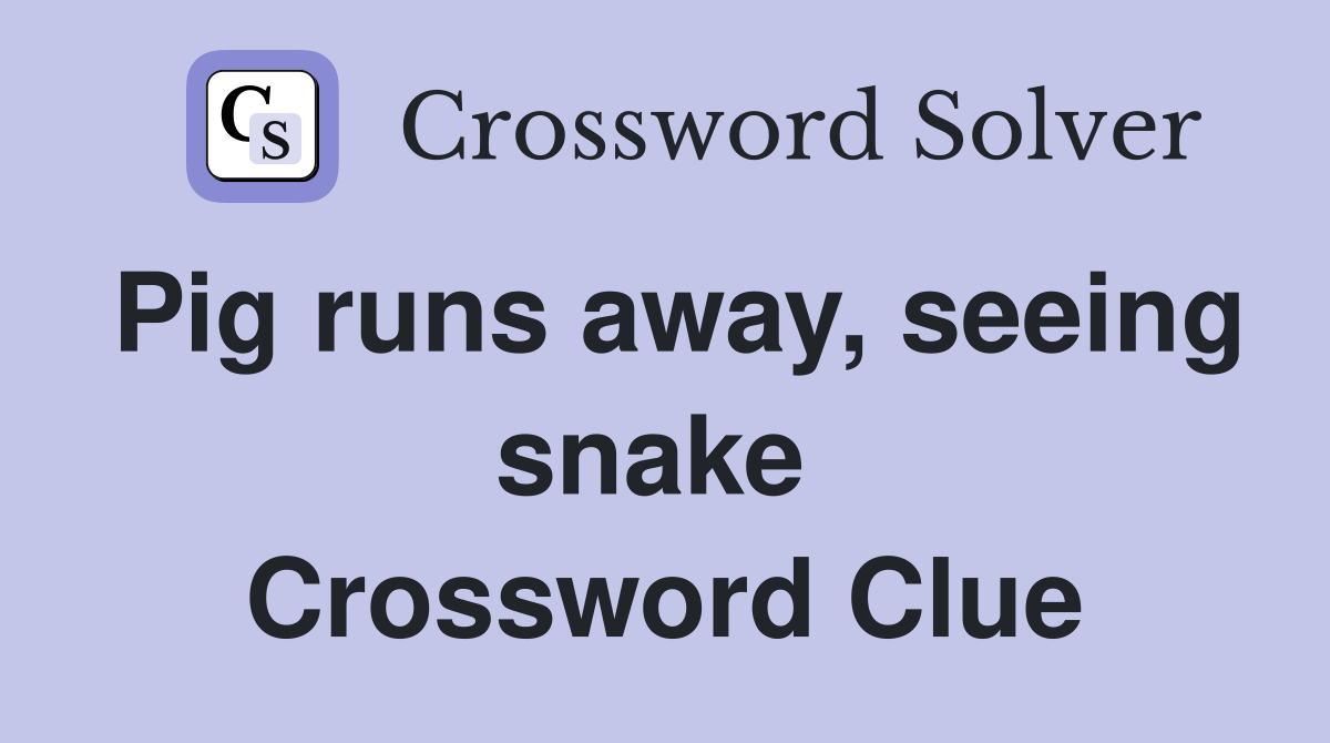 Pig runs away, seeing snake  Crossword Clue