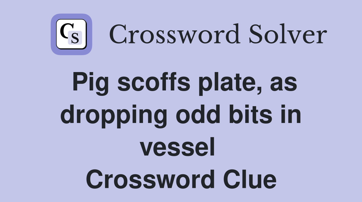 Pig scoffs plate, as dropping odd bits in vessel  Crossword Clue