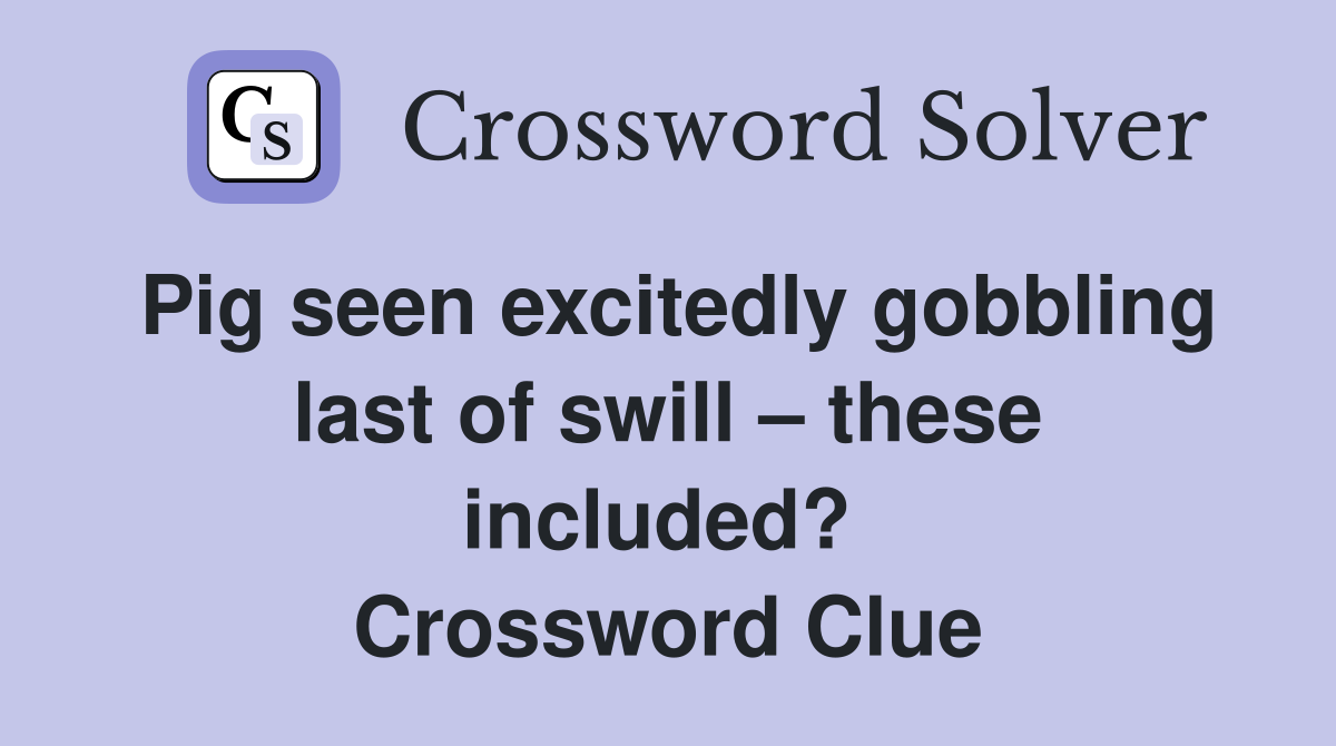 Pig seen excitedly gobbling last of swill – these included?  Crossword Clue