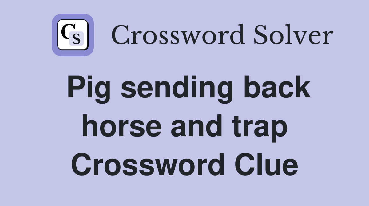 Pig sending back horse and trap Crossword Clue