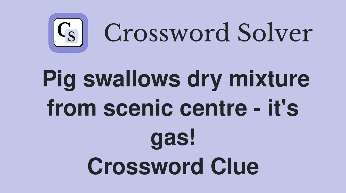 Pig swallows dry mixture from scenic centre - it's gas! Crossword Clue