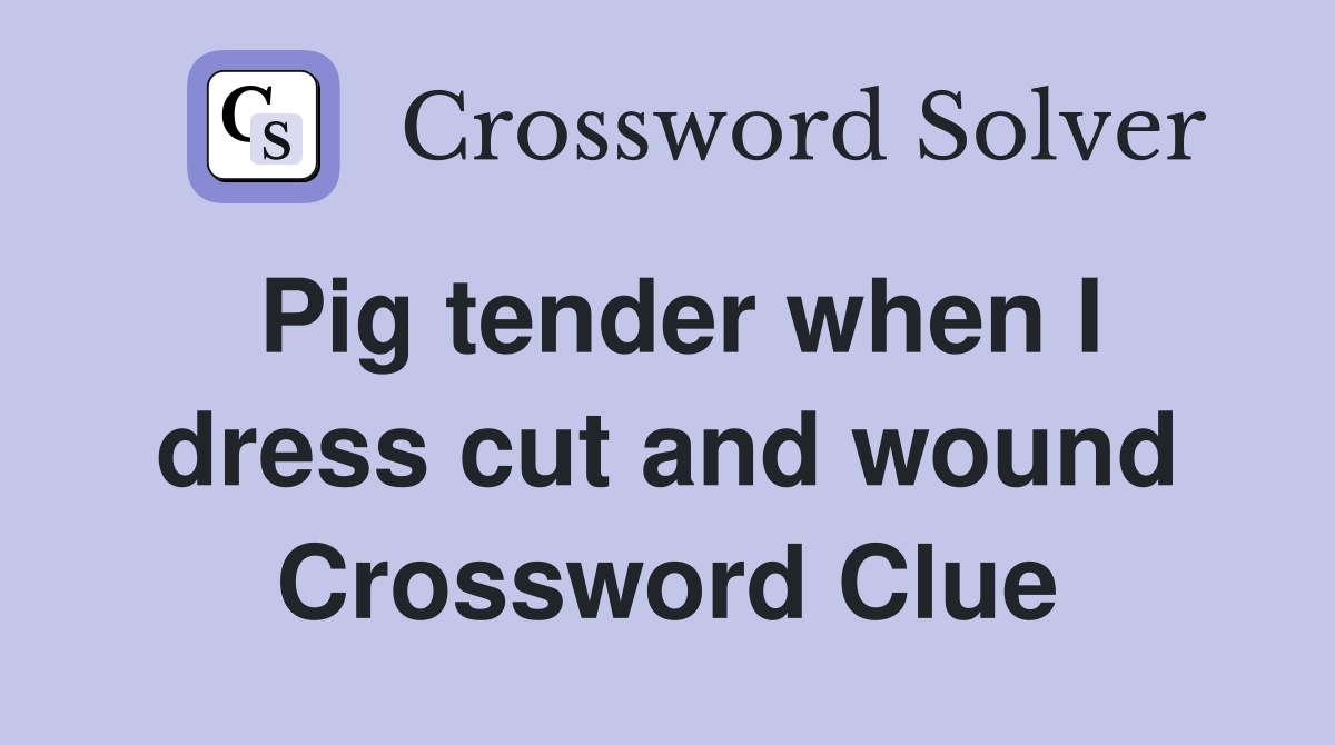 Pig tender when I dress cut and wound Crossword Clue