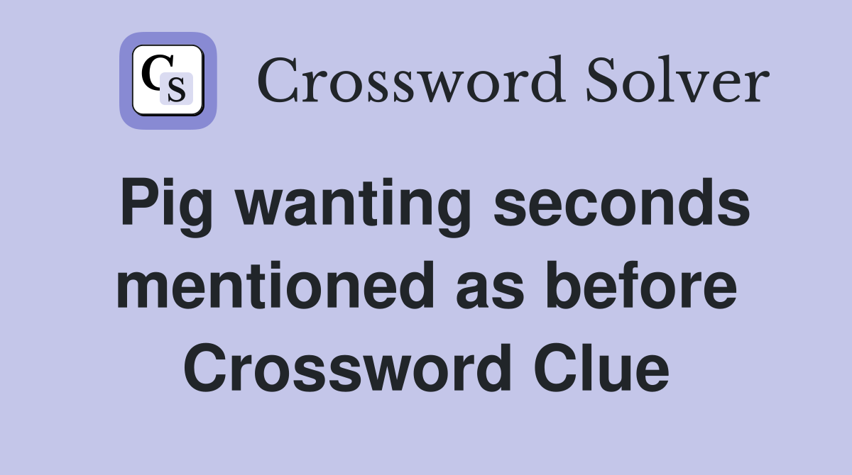Pig wanting seconds mentioned as before Crossword Clue