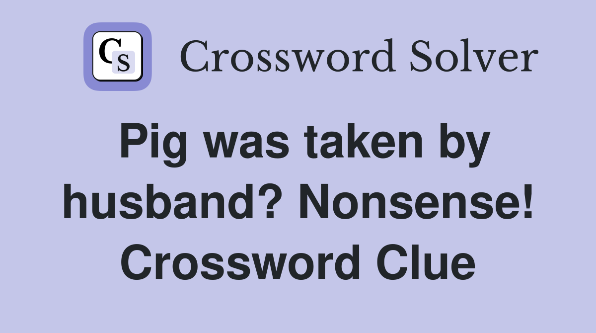 Pig was taken by husband? Nonsense! Crossword Clue