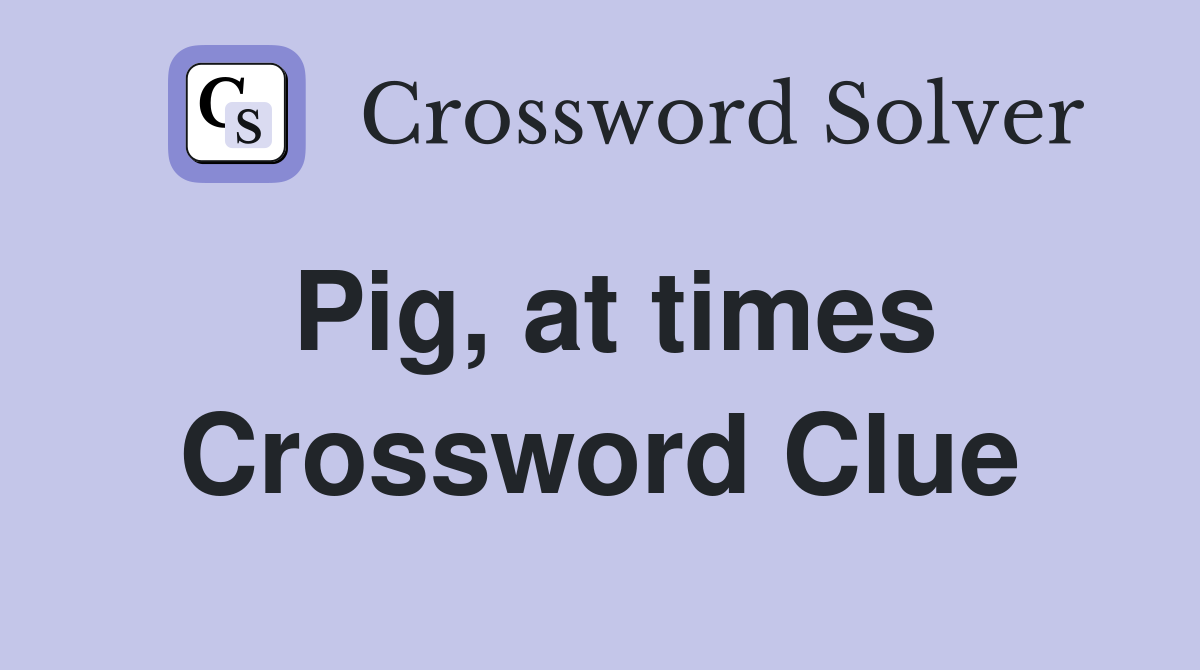 Pig, at times Crossword Clue