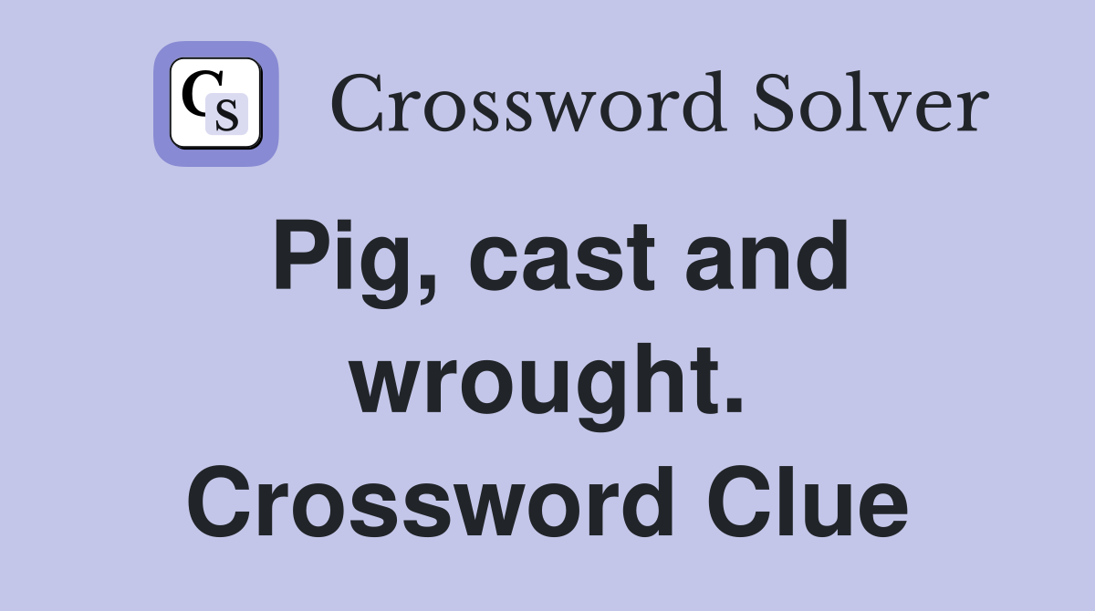 Pig, cast and wrought. Crossword Clue