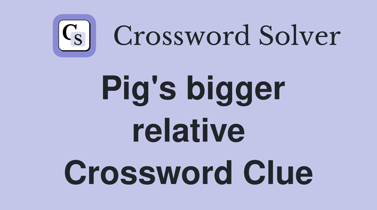 Pig's bigger relative Crossword Clue