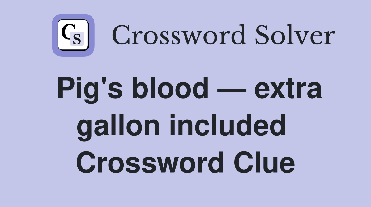 Pig's blood — extra gallon included  Crossword Clue