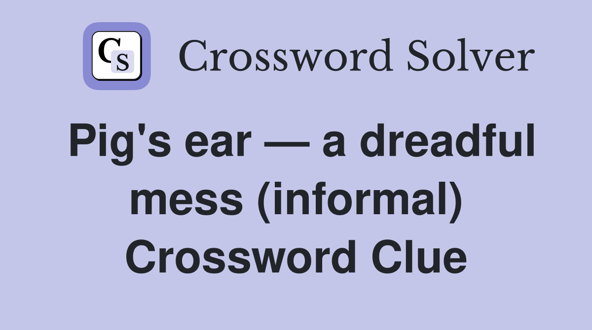 Pig's ear — a dreadful mess (informal) Crossword Clue