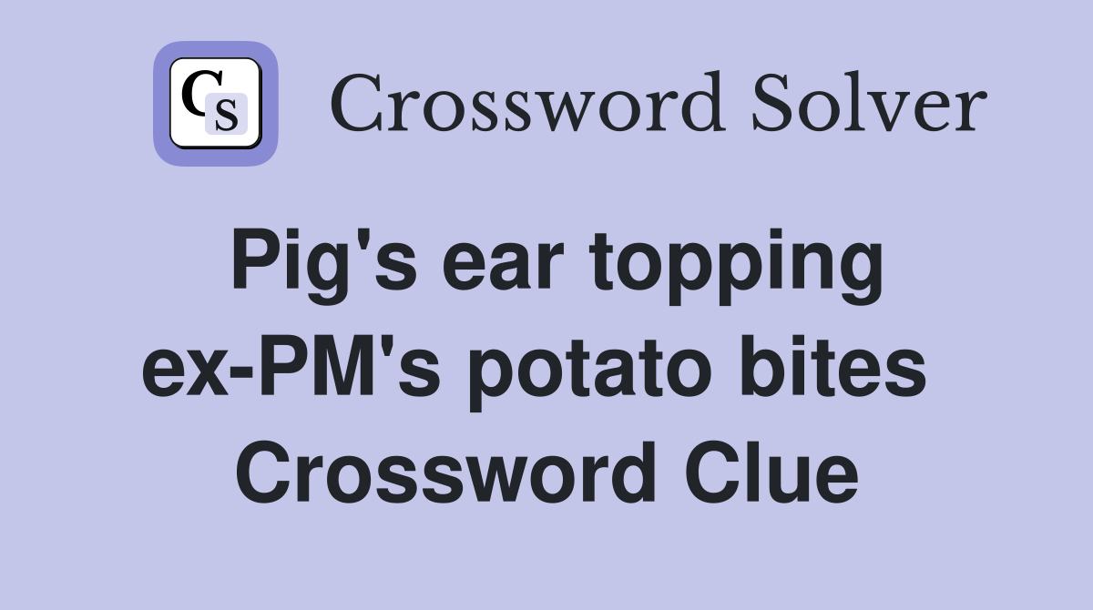 Pig's ear topping ex-PM's potato bites  Crossword Clue