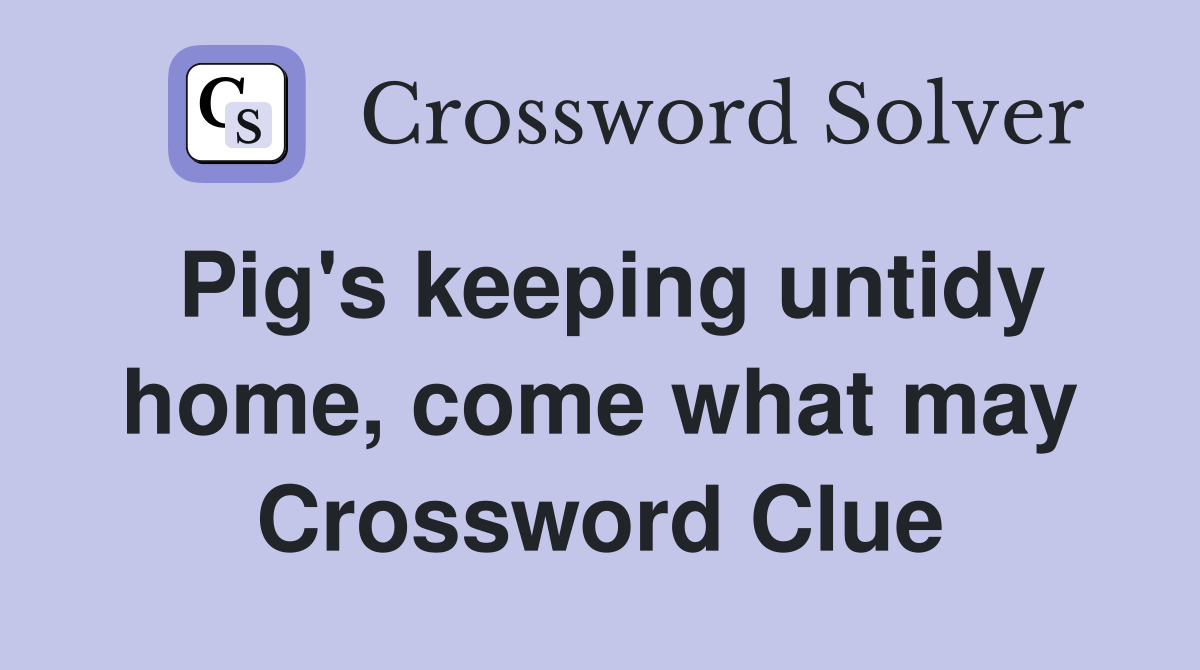 Pig's keeping untidy home, come what may Crossword Clue