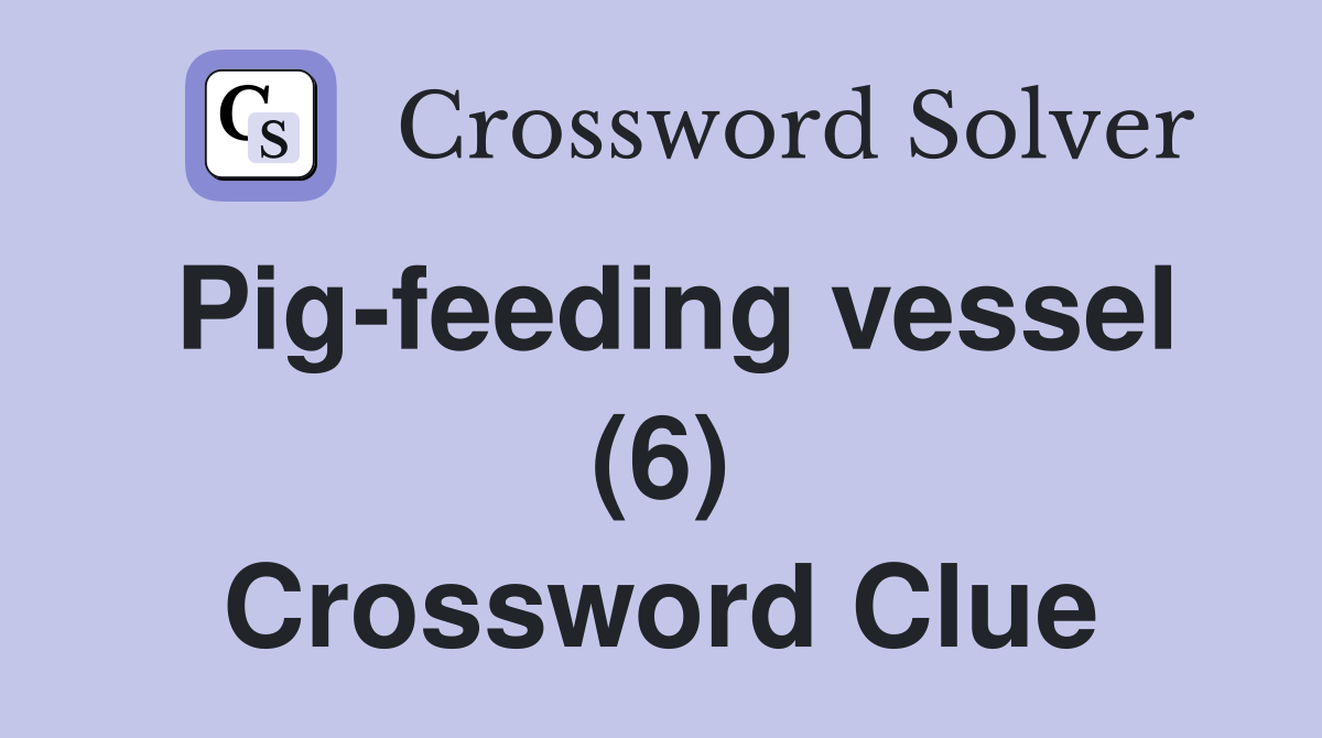 Pig-feeding vessel (6) Crossword Clue