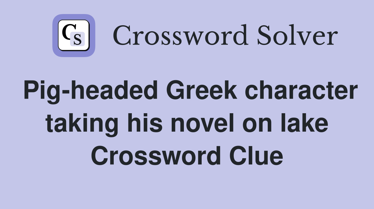 Pig-headed Greek character taking his novel on lake Crossword Clue